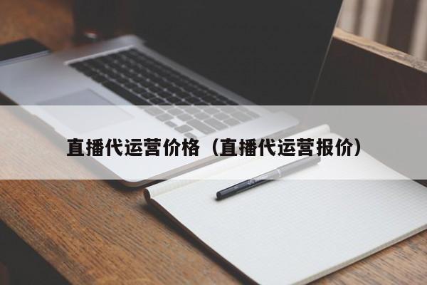 直播代运营报价_直播代运营培训价格_直播代运营公司收费标准