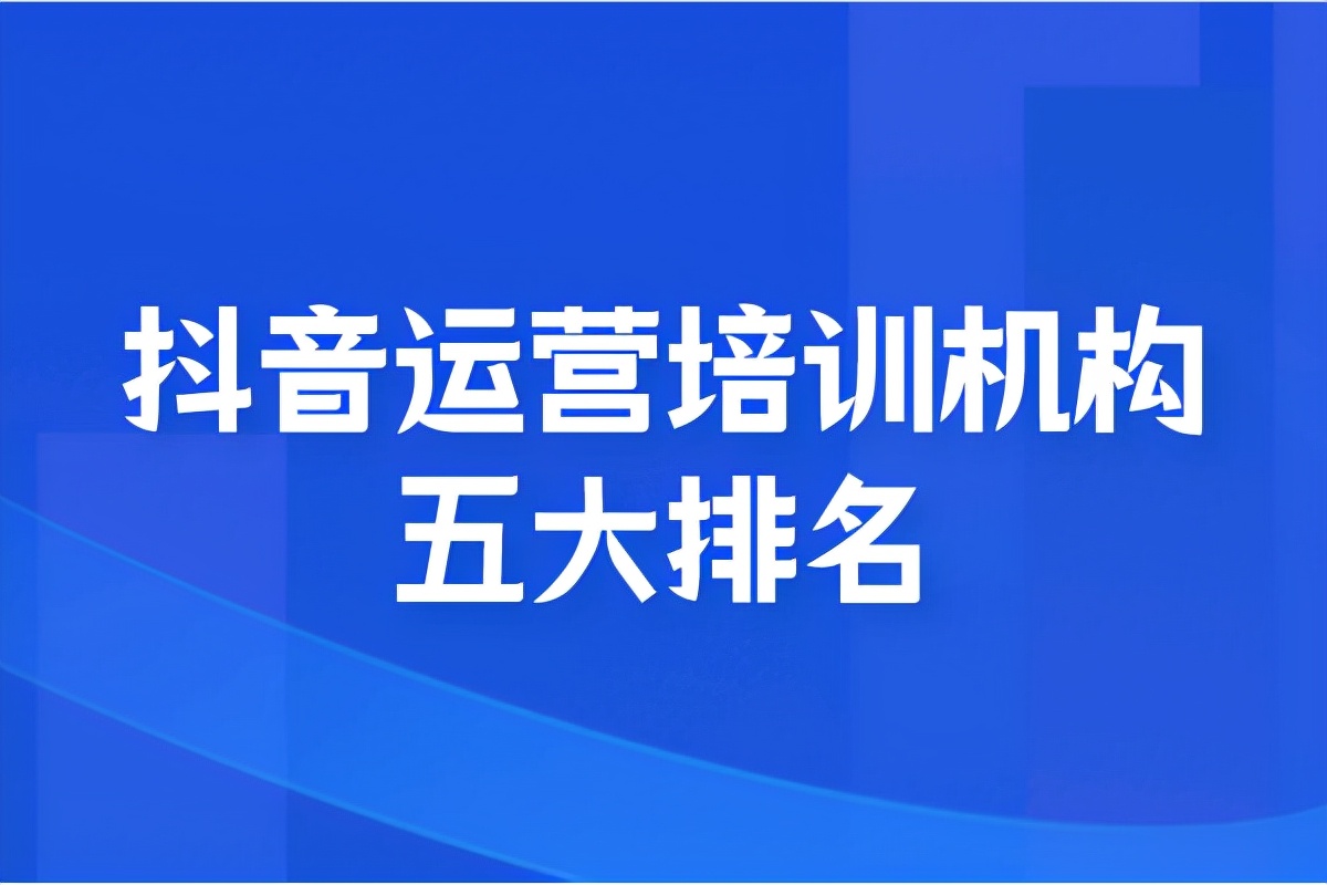 抖音运营培训机构五大排名（短视频哪家培训机构比较专业）