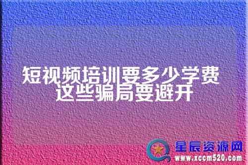 短视频营销培训费用_短视频营销培训课程_短视频培训要多少学费